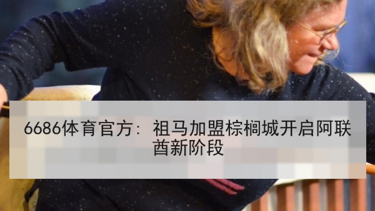 6686体育官方: 祖马加盟棕榈城开启阿联酋新阶段