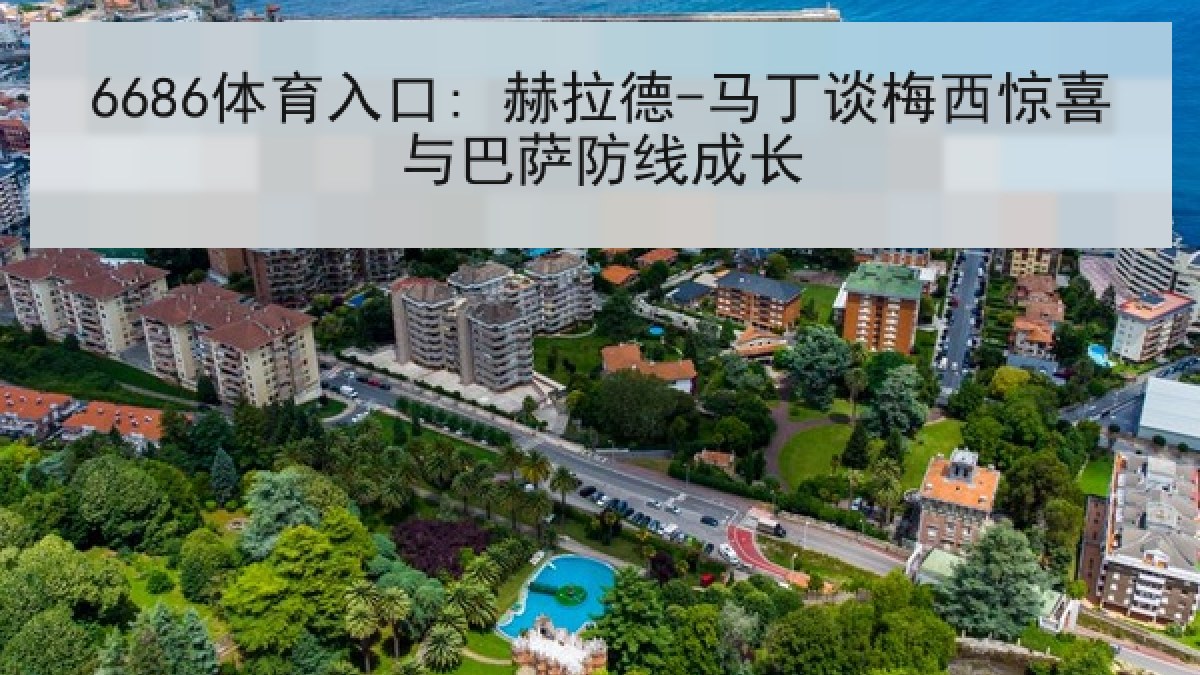 6686体育入口: 赫拉德-马丁谈梅西惊喜与巴萨防线成长