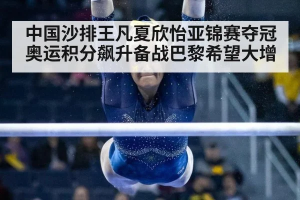 中国沙排王凡夏欣怡亚锦赛夺冠奥运积分飙升备战巴黎希望大增