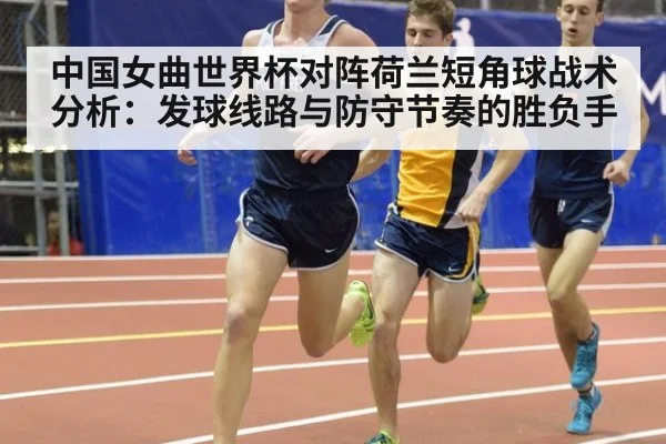 中国女曲世界杯对阵荷兰短角球战术分析：发球线路与防守节奏的胜负手